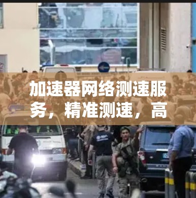 加速器网络测速服务,精准测速,高性能保障 加速器网络测速服务,精准测速,高性能保障