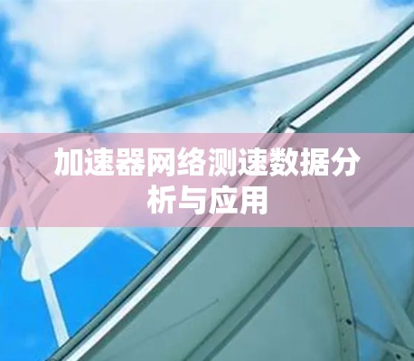 加速器网络测速数据分析与应用 加速器网络测速数据分析与应用