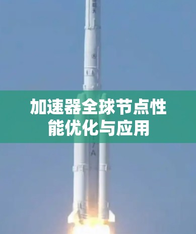 加速器全球节点性能优化与应用 加速器全球节点性能优化与应用