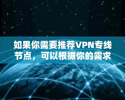 如果你需要推荐VPN专线节点，可以根据你的需求和使用场景来选择。以下是一些常见的VPN服务提供商和节点推荐，但请确保选择符合你的网络安全和隐私需求