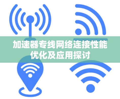 加速器专线网络连接性能优化及应用探讨 加速器专线网络连接性能优化及应用探讨