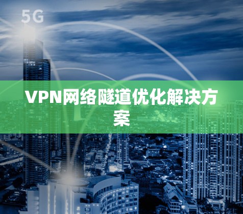 VPN网络隧道优化解决方案 VPN网络隧道优化解决方案