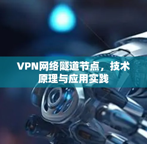 VPN网络隧道节点,技术原理与应用实践 VPN网络隧道节点,技术原理与应用实践