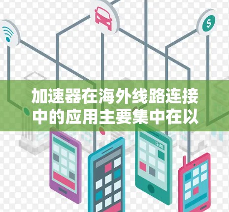 加速器在海外线路连接中的应用主要集中在以下几个方面 加速器在海外线路连接中的应用主要集中在以下几个方面