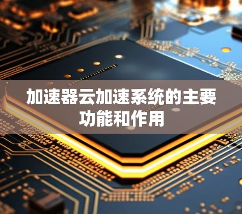 加速器云加速系统的主要功能和作用 加速器云加速系统的主要功能和作用