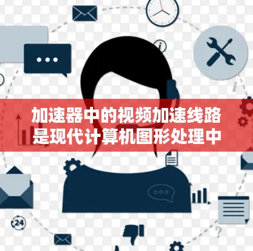 加速器中的视频加速线路是现代计算机图形处理中的关键技术,通过硬件加速来提升视频解码和处理的性能。以下是对视频加速线路的详细分析 加速器中的视频加速线路是现代计算机图形处理中的关键技术,通过硬件加速来提升视频解码和处理的性能。以下是对视频加速线路的详细分析