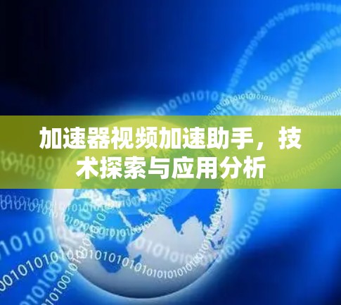 加速器视频加速助手,技术探索与应用分析 加速器视频加速助手,技术探索与应用分析