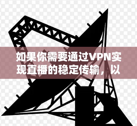 如果你需要通过VPN实现直播的稳定传输，以下是一些建议和方法来确保VPN直播线路的稳定性