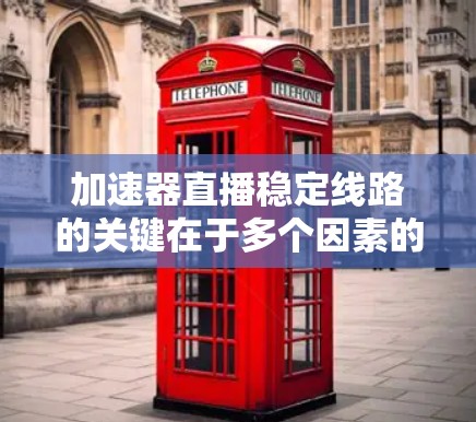 加速器直播稳定线路的关键在于多个因素的协调一致,确保视频流能够在高质量、低延迟的前提下流畅传输。以下是构建稳定加速器直播线路的详细步骤和建议 加速器直播稳定线路的关键在于多个因素的协调一致,确保视频流能够在高质量、低延迟的前提下流畅传输。以下是构建稳定加速器直播线路的详细步骤和建议