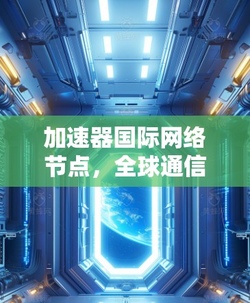 加速器国际网络节点，全球通信的高效解决方案