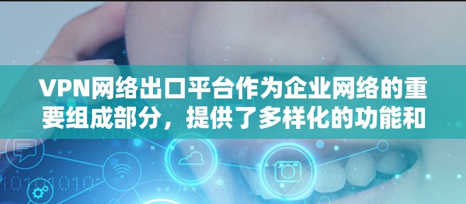 VPN网络出口平台作为企业网络的重要组成部分,提供了多样化的功能和支持,满足了企业在安全性、灵活性和扩展性方面的多种需求。以下是对VPN网络出口平台的详细分析和总结 VPN网络出口平台作为企业网络的重要组成部分,提供了多样化的功能和支持,满足了企业在安全性、灵活性和扩展性方面的多种需求。以下是对VPN网络出口平台的详细分析和总结
