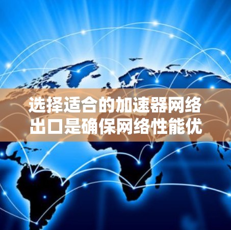 选择适合的加速器网络出口是确保网络性能优化的关键步骤。以下是对加速器网络出口选择的详细分析和建议 选择适合的加速器网络出口是确保网络性能优化的关键步骤。以下是对加速器网络出口选择的详细分析和建议