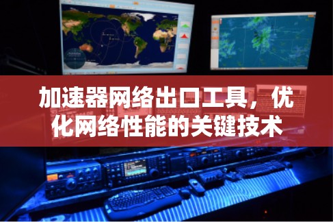 加速器网络出口工具,优化网络性能的关键技术 加速器网络出口工具,优化网络性能的关键技术
