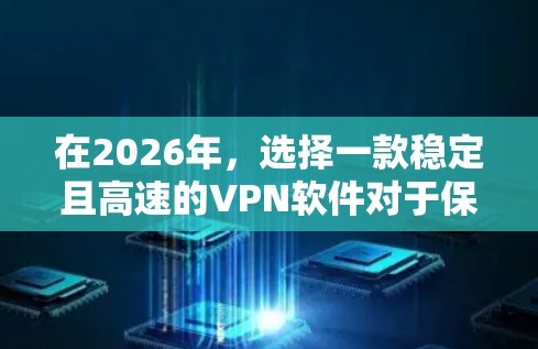 在2026年,选择一款稳定且高速的VPN软件对于保障网络安全和提升网络体验尤为重要。以下是根据不同需求推荐的几款优质VPN软件,并附有详细分析和优缺点分析 在2026年,选择一款稳定且高速的VPN软件对于保障网络安全和提升网络体验尤为重要。以下是根据不同需求推荐的几款优质VPN软件,并附有详细分析和优缺点分析