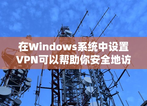 在Windows系统中设置VPN可以帮助你安全地访问远程网络。以下是分步指南，指导你如何在Windows上配置和使用VPN