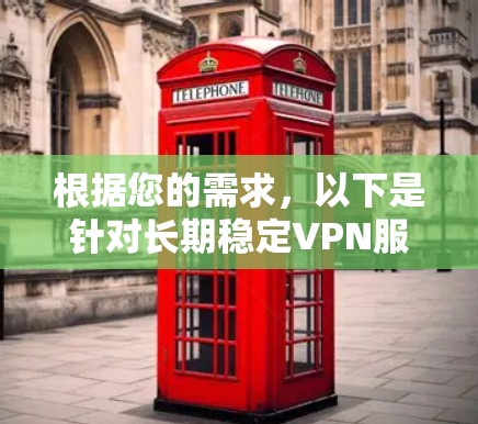 根据您的需求，以下是针对长期稳定VPN服务的推荐和分析