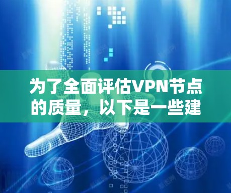 为了全面评估VPN节点的质量,以下是一些建议和步骤,帮助您选择一个高效、安全且可靠的节点 为了全面评估VPN节点的质量,以下是一些建议和步骤,帮助您选择一个高效、安全且可靠的节点
