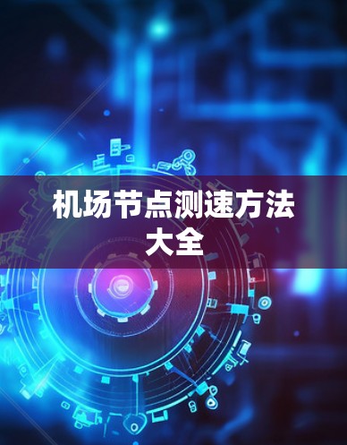 机场节点测速方法大全 机场节点测速方法大全