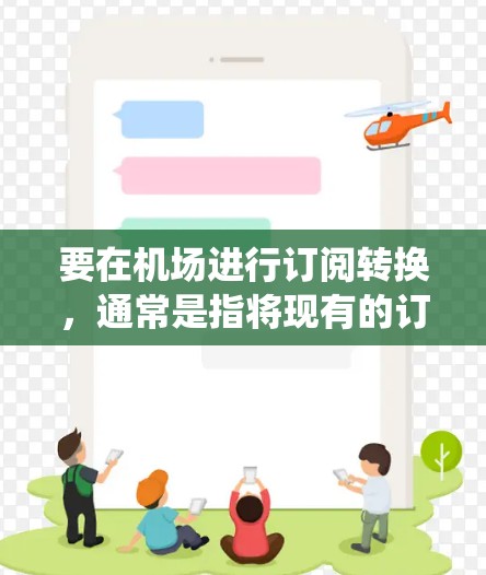要在机场进行订阅转换,通常是指将现有的订阅服务或会员卡转换到新的系统或服务。以下是一个通用的机场订阅转换教程,假设你需要将现有的订阅转换到新的机场服务系统中 要在机场进行订阅转换,通常是指将现有的订阅服务或会员卡转换到新的系统或服务。以下是一个通用的机场订阅转换教程,假设你需要将现有的订阅转换到新的机场服务系统中
