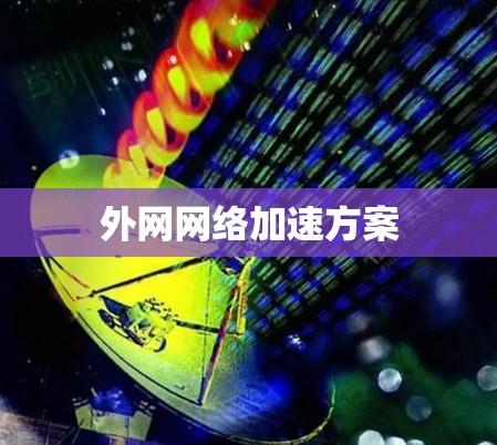 外网网络加速方案 外网网络加速方案
