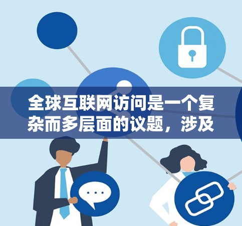 全球互联网访问是一个复杂而多层面的议题，涉及技术、政策、经济和社会等多个方面。以下是对这一议题的详细分析和总结