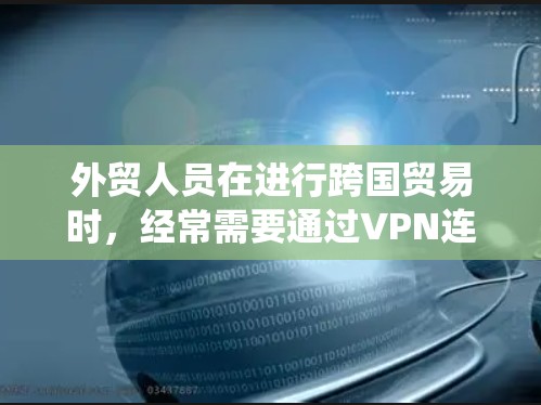 外贸人员在进行跨国贸易时，经常需要通过VPN连接到国外服务器，或者访问需要加密的数据。选择一个可靠的VPN服务可以帮助保护隐私、绕过地区限制以及加密传输数据。以下是一些适合外贸人员的VPN推荐
