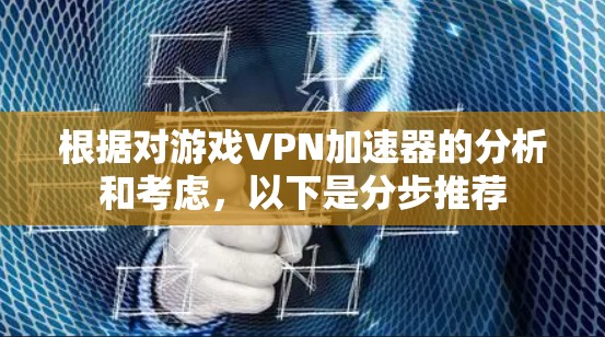 根据对游戏VPN加速器的分析和考虑，以下是分步推荐