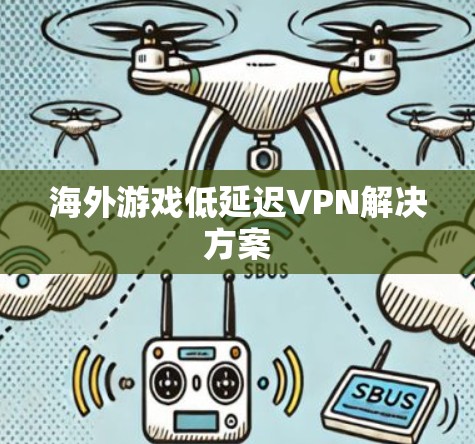 海外游戏低延迟VPN解决方案 海外游戏低延迟VPN解决方案
