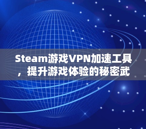 Steam游戏VPN加速工具,提升游戏体验的秘密武器 Steam游戏VPN加速工具,提升游戏体验的秘密武器