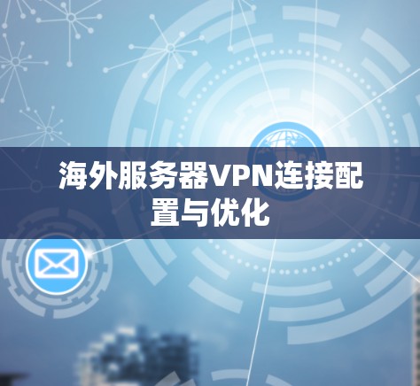 海外服务器VPN连接配置与优化 海外服务器VPN连接配置与优化