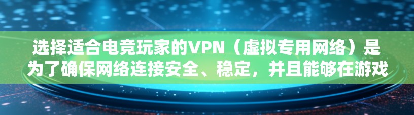 选择适合电竞玩家的VPN(虚拟专用网络)是为了确保网络连接安全、稳定,并且能够在游戏中获得最佳体验。以下是一份电竞玩家选择VPN的指南,帮助你找到最适合的解决方案 选择适合电竞玩家的VPN(虚拟专用网络)是为了确保网络连接安全、稳定,并且能够在游戏中获得最佳体验。以下是一份电竞玩家选择VPN的指南,帮助你找到最适合的解决方案