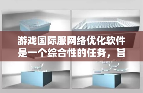 游戏国际服网络优化软件是一个综合性的任务,旨在提升全球用户的游戏体验。以下是对这一过程的详细分步说明 游戏国际服网络优化软件是一个综合性的任务,旨在提升全球用户的游戏体验。以下是对这一过程的详细分步说明