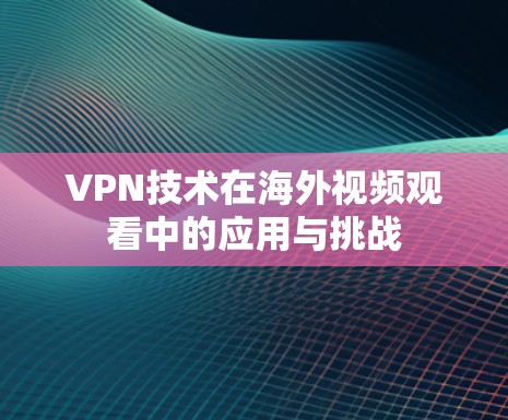 VPN技术在海外视频观看中的应用与挑战 VPN技术在海外视频观看中的应用与挑战