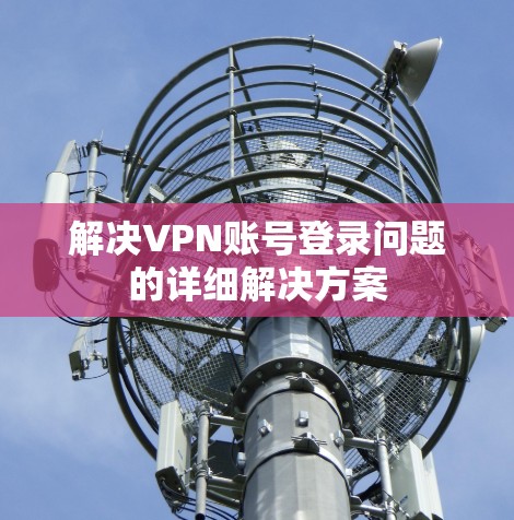 解决VPN账号登录问题的详细解决方案