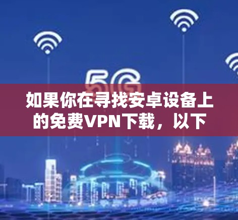 如果你在寻找安卓设备上的免费VPN下载,以下是一些常见的免费VPN服务和解决方案。请注意,免费VPN服务可能存在某些限制,如广告、速度限制或数据限制,因此建议谨慎选择 如果你在寻找安卓设备上的免费VPN下载,以下是一些常见的免费VPN服务和解决方案。请注意,免费VPN服务可能存在某些限制,如广告、速度限制或数据限制,因此建议谨慎选择