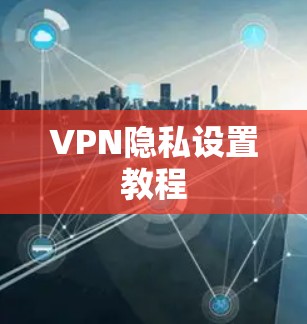 VPN隐私设置教程 VPN隐私设置教程