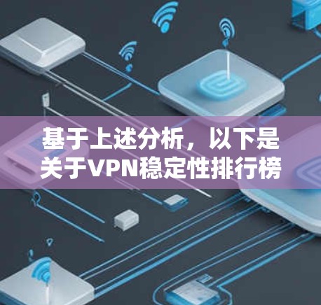 基于上述分析,以下是关于VPN稳定性排行榜的详细解读和总结 基于上述分析,以下是关于VPN稳定性排行榜的详细解读和总结