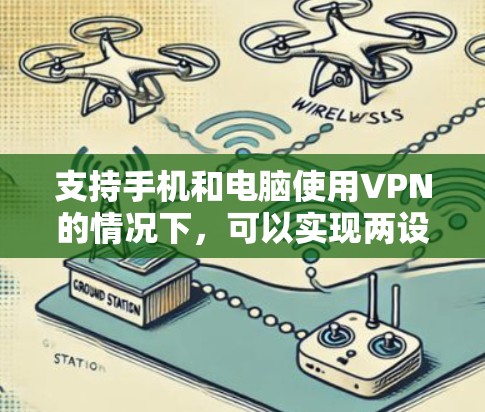 支持手机和电脑使用VPN的情况下，可以实现两设备之间的连接，共享网络资源或加密通信。以下是详细的步骤和注意事项