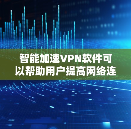 智能加速VPN软件可以帮助用户提高网络连接速度，确保隐私和安全。以下是对这种软件的详细分析和建议