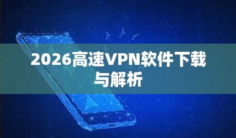 2026高速VPN软件下载与解析 2026高速VPN软件下载与解析