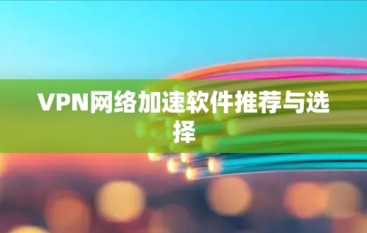 VPN网络加速软件推荐与选择 VPN网络加速软件推荐与选择