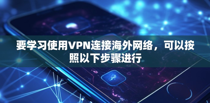 要学习使用VPN连接海外网络，可以按照以下步骤进行