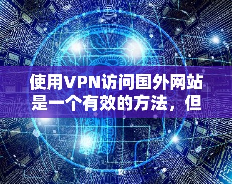 使用VPN访问国外网站是一个有效的方法，但需要注意以下几点