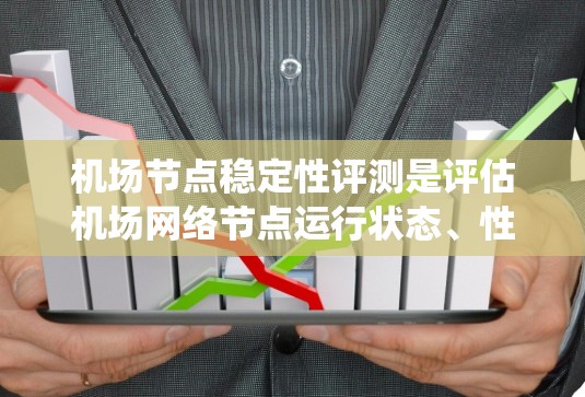 机场节点稳定性评测是评估机场网络节点运行状态、性能和可靠性的重要过程，确保机场网络系统的稳定性和高可用性。以下是机场节点稳定性评测的关键要素和步骤