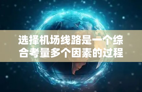 选择机场线路是一个综合考量多个因素的过程,以下是详细的步骤和建议 选择机场线路是一个综合考量多个因素的过程,以下是详细的步骤和建议