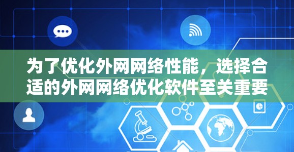 为了优化外网网络性能，选择合适的外网网络优化软件至关重要。以下是根据上述思考过程整理出的解决方案