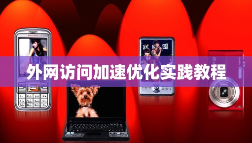 外网访问加速优化实践教程 外网访问加速优化实践教程