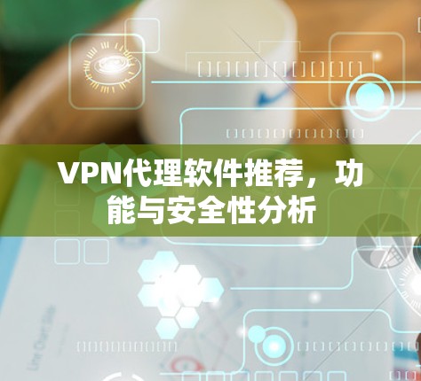 VPN代理软件推荐,功能与安全性分析 VPN代理软件推荐,功能与安全性分析