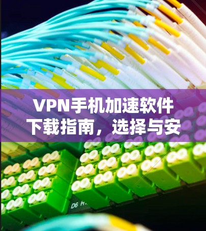 VPN手机加速软件下载指南，选择与安装步骤