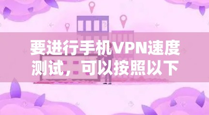 要进行手机VPN速度测试,可以按照以下步骤操作 要进行手机VPN速度测试,可以按照以下步骤操作